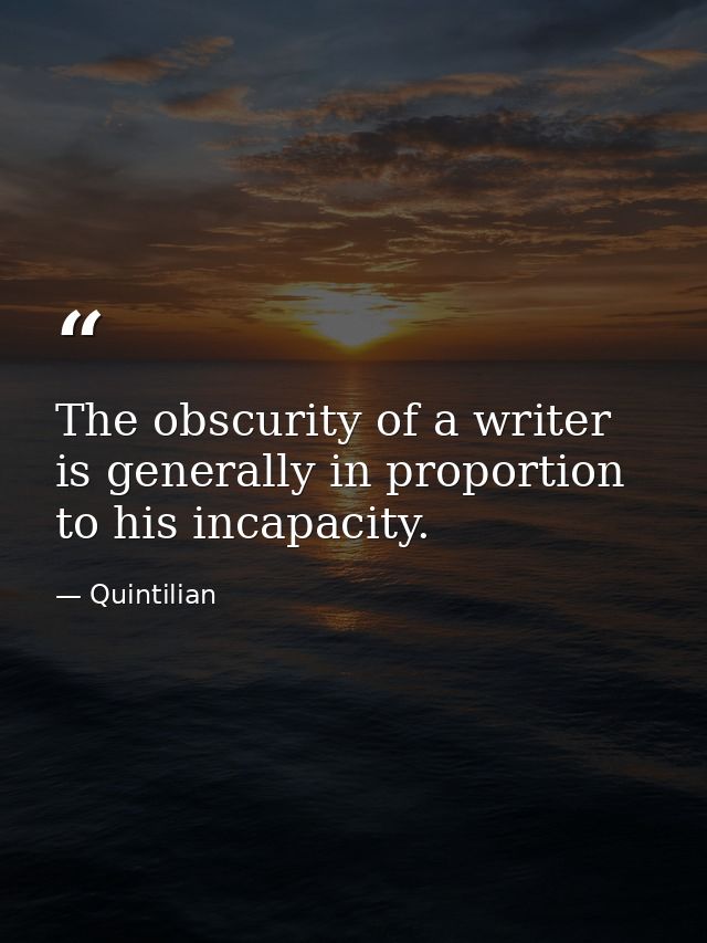 The obscurity of a writer is generally in proportion to his incapacity. — Quintilian