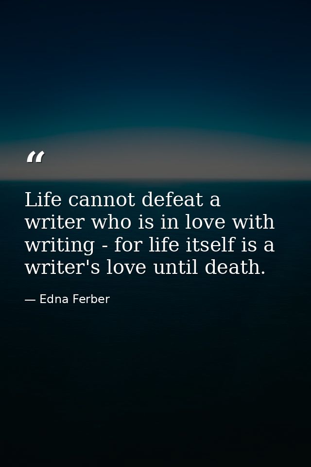 Life cannot defeat a writer who is in love with writing - for life itself is a writer's love until death. — Edna Ferber