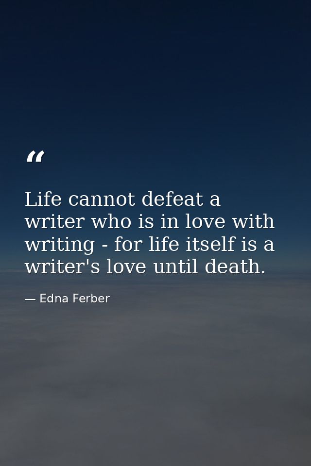 Life cannot defeat a writer who is in love with writing - for life itself is a writer's love until death. — Edna Ferber