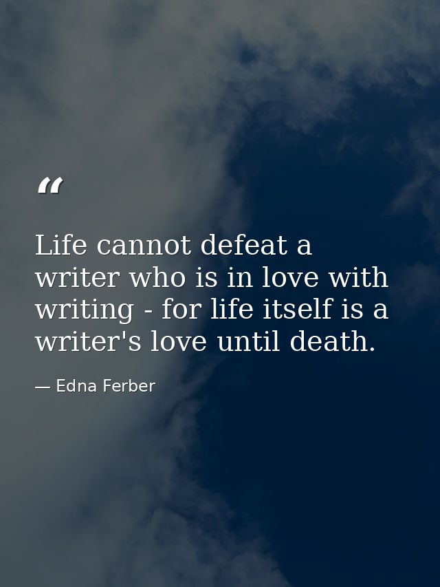 Life cannot defeat a writer who is in love with writing - for life itself is a writer's love until death. — Edna Ferber