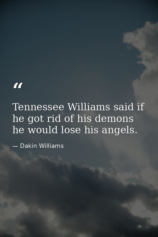 Tennessee Williams said if he got rid of his demons  he would lose his angels. — Dakin Williams