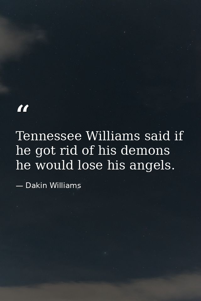 Tennessee Williams said if he got rid of his demons  he would lose his angels. — Dakin Williams
