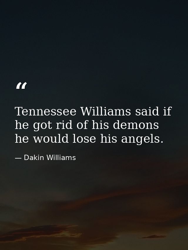 Tennessee Williams said if he got rid of his demons  he would lose his angels. — Dakin Williams