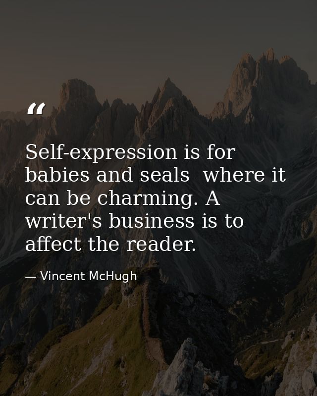 Self-expression is for babies and seals  where it can be charming. A writer's business is to affect the reader. — Vincent McHugh