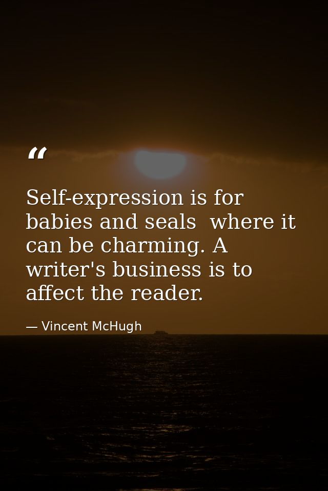Self-expression is for babies and seals  where it can be charming. A writer's business is to affect the reader. — Vincent McHugh