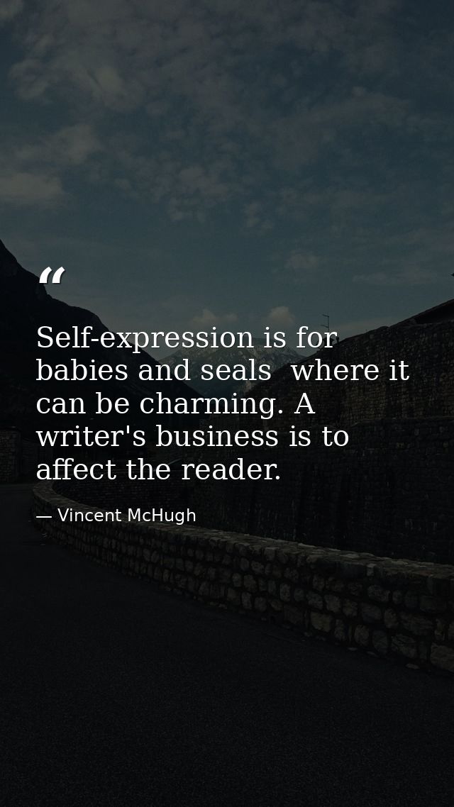 Self-expression is for babies and seals  where it can be charming. A writer's business is to affect the reader. — Vincent McHugh