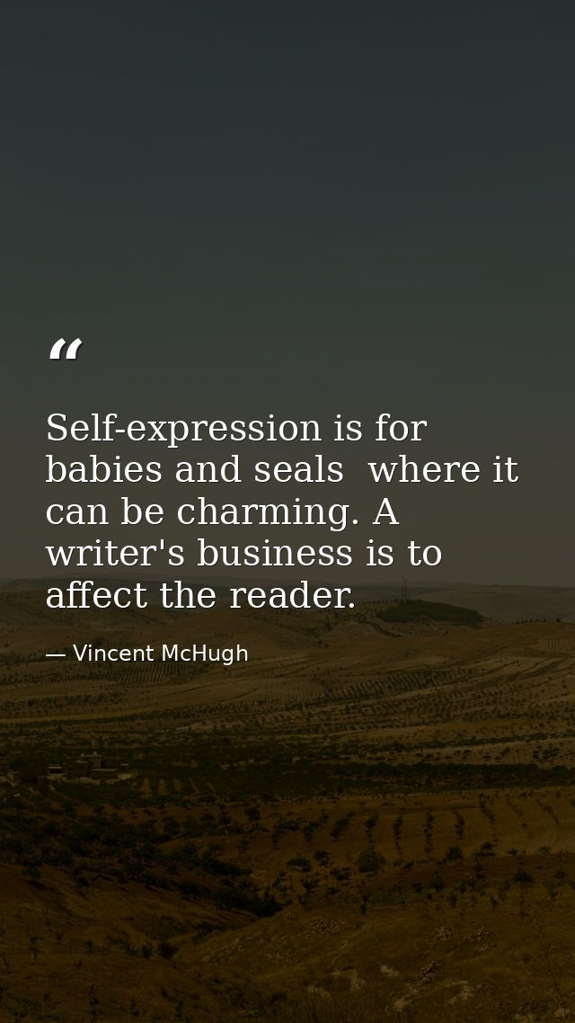 Self-expression is for babies and seals  where it can be charming. A writer's business is to affect the reader. — Vincent McHugh