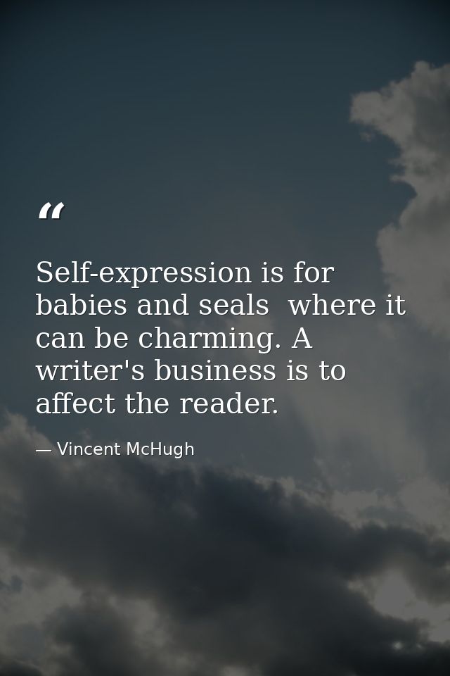 Self-expression is for babies and seals  where it can be charming. A writer's business is to affect the reader. — Vincent McHugh