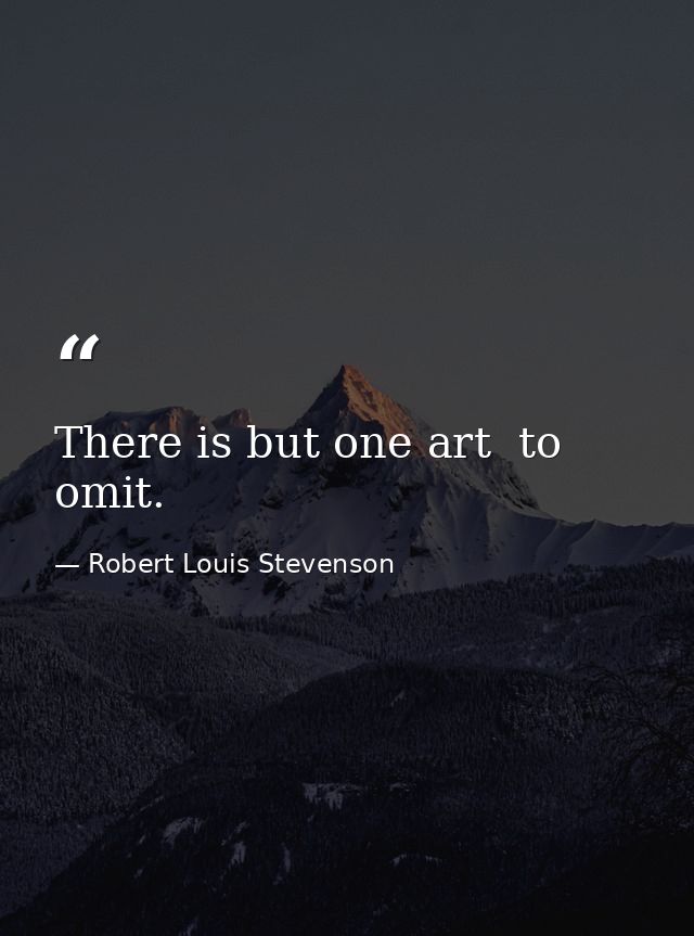 There is but one art  to omit. — Robert Louis Stevenson