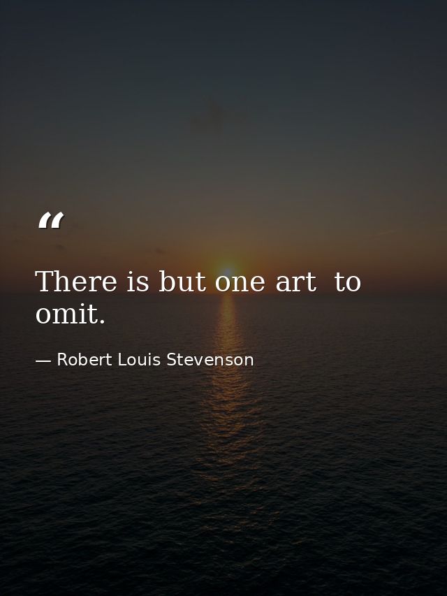 There is but one art  to omit. — Robert Louis Stevenson
