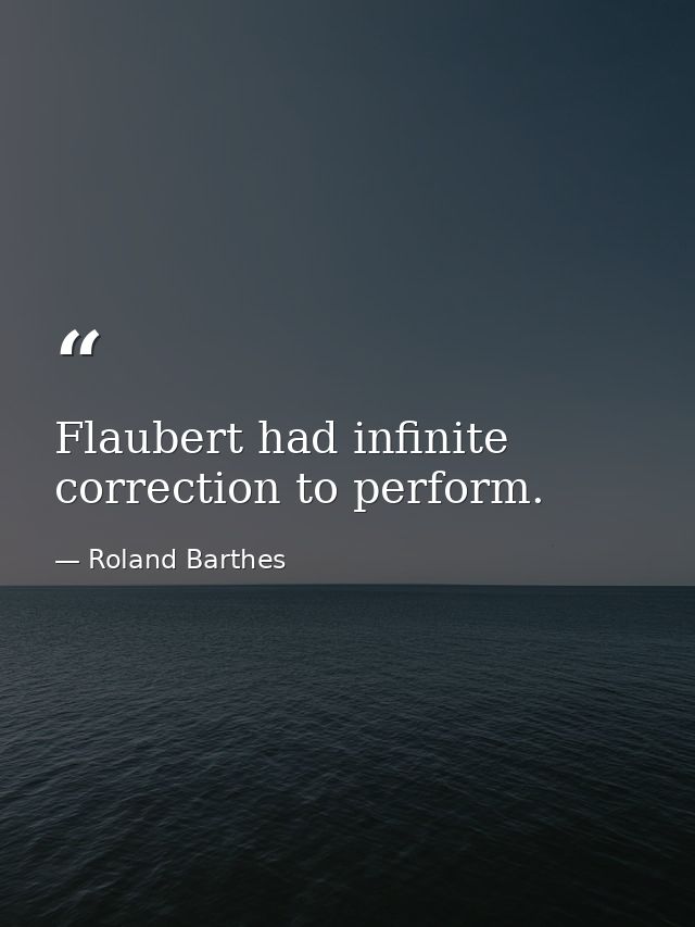 Flaubert had infinite correction to perform. — Roland Barthes