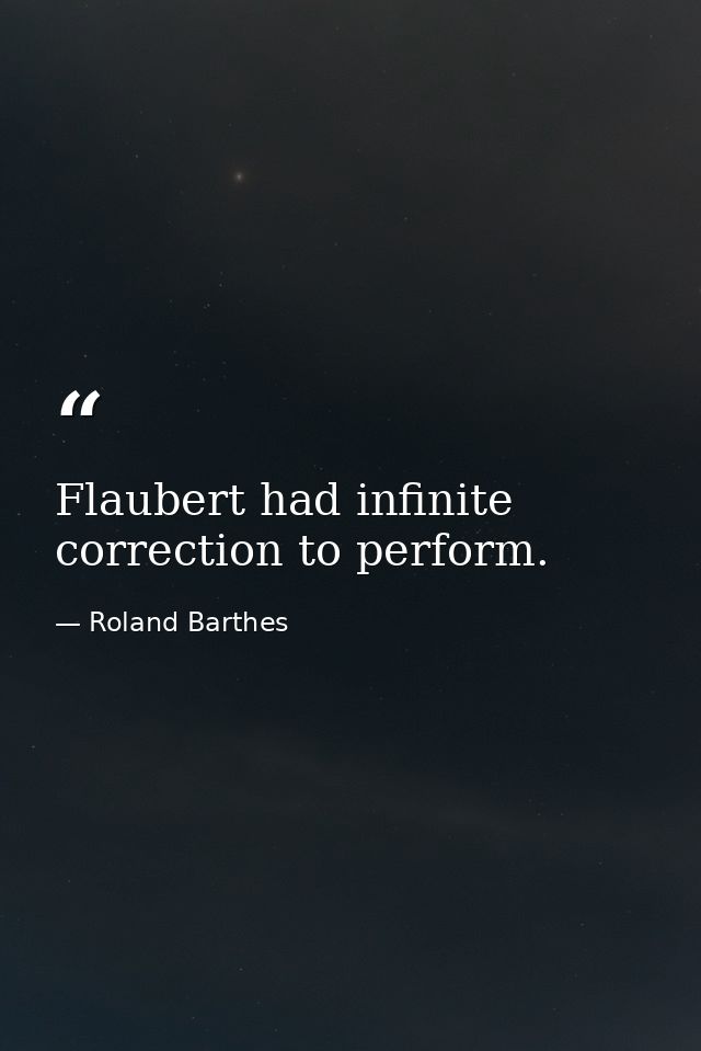 Flaubert had infinite correction to perform. — Roland Barthes