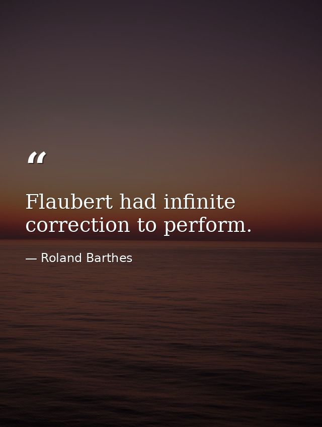 Flaubert had infinite correction to perform. — Roland Barthes