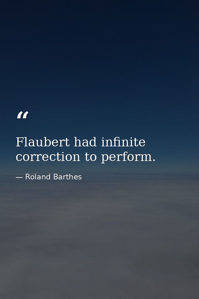 Flaubert had infinite correction to perform. — Roland Barthes