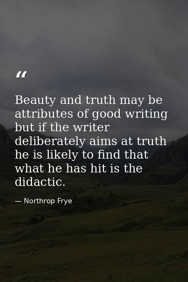 Beauty and truth may be attributes of good writing  but if the writer deliberately aims at truth  he is likely to find t — Northrop Frye