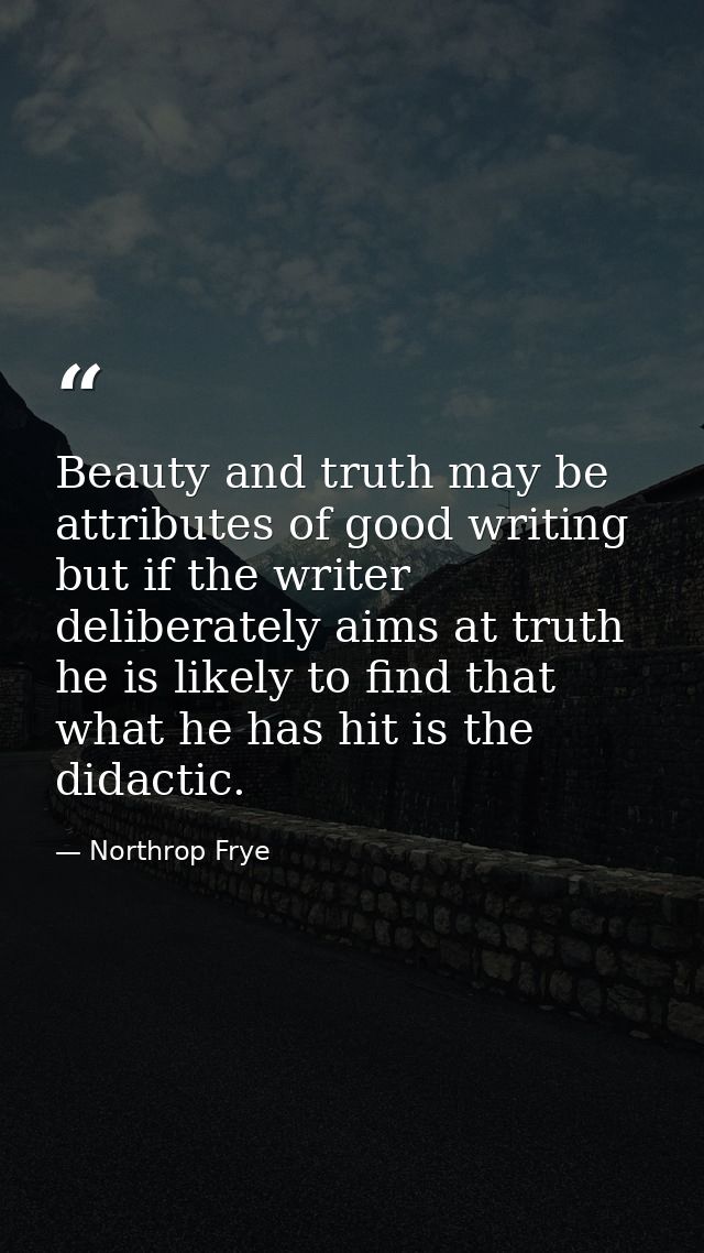 Beauty and truth may be attributes of good writing  but if the writer deliberately aims at truth  he is likely to find t — Northrop Frye