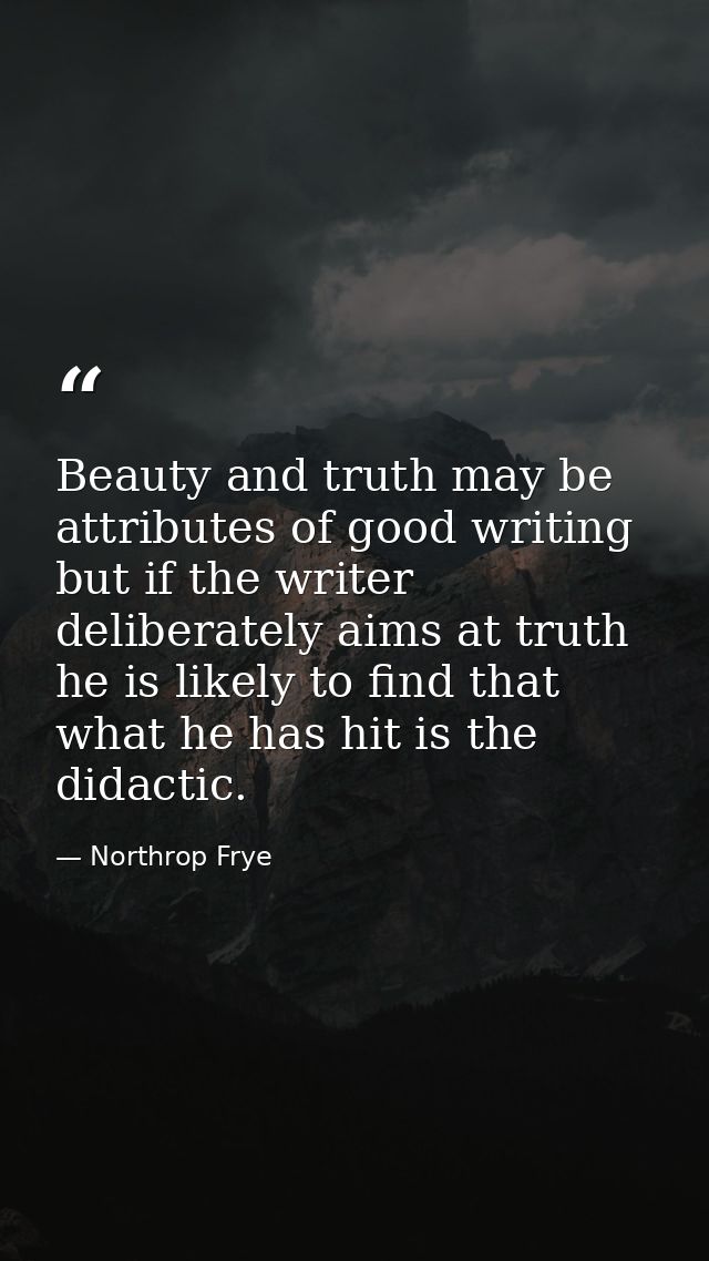 Beauty and truth may be attributes of good writing  but if the writer deliberately aims at truth  he is likely to find t — Northrop Frye
