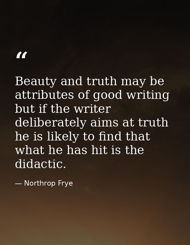 Beauty and truth may be attributes of good writing  but if the writer deliberately aims at truth  he is likely to find t — Northrop Frye