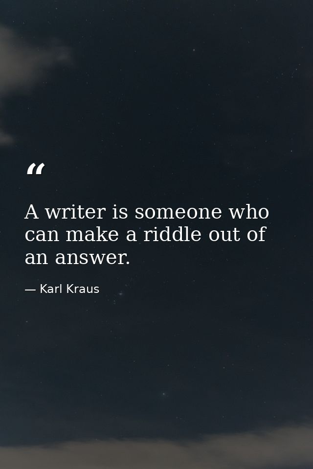 A writer is someone who can make a riddle out of an answer. — Karl Kraus