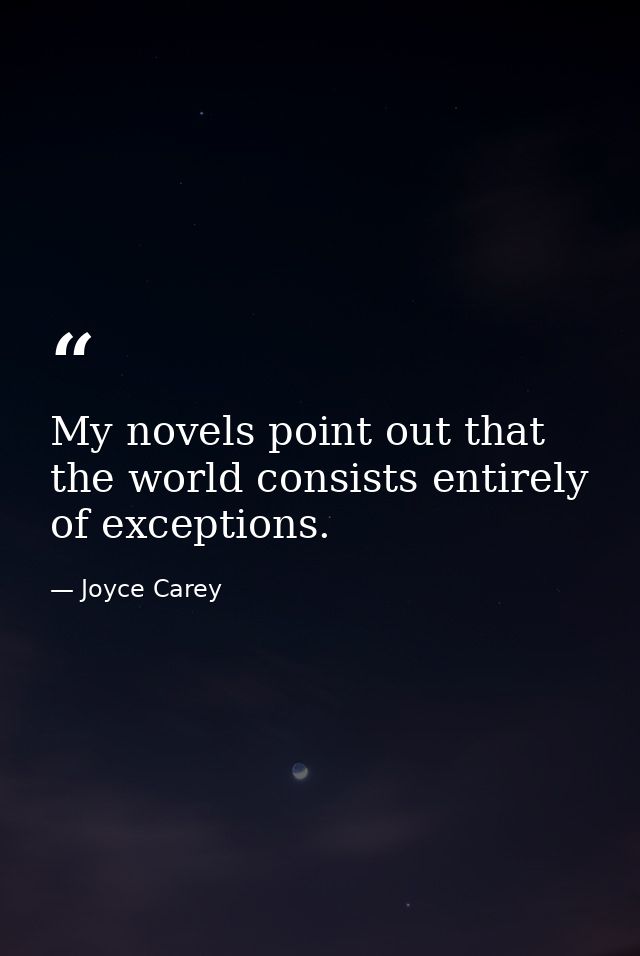 My novels point out that the world consists entirely of exceptions. — Joyce Carey