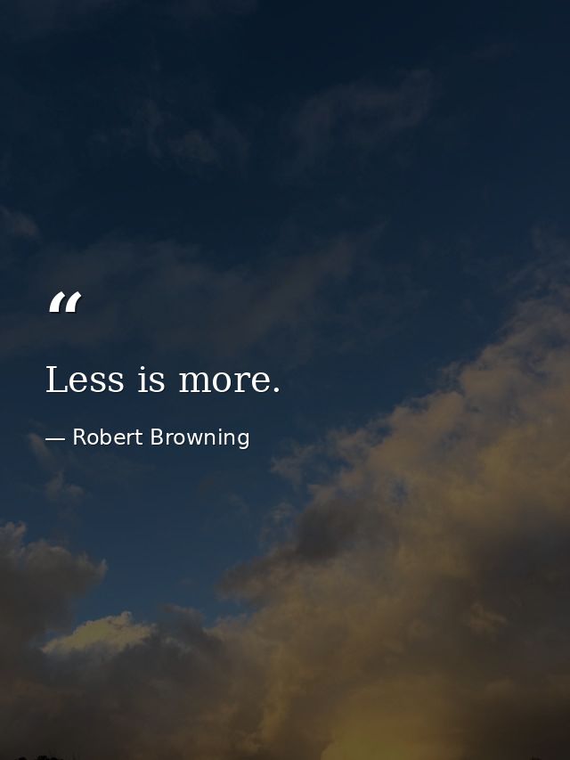 Less is more. — Robert Browning