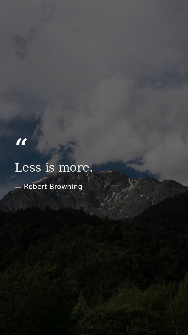 Less is more. — Robert Browning