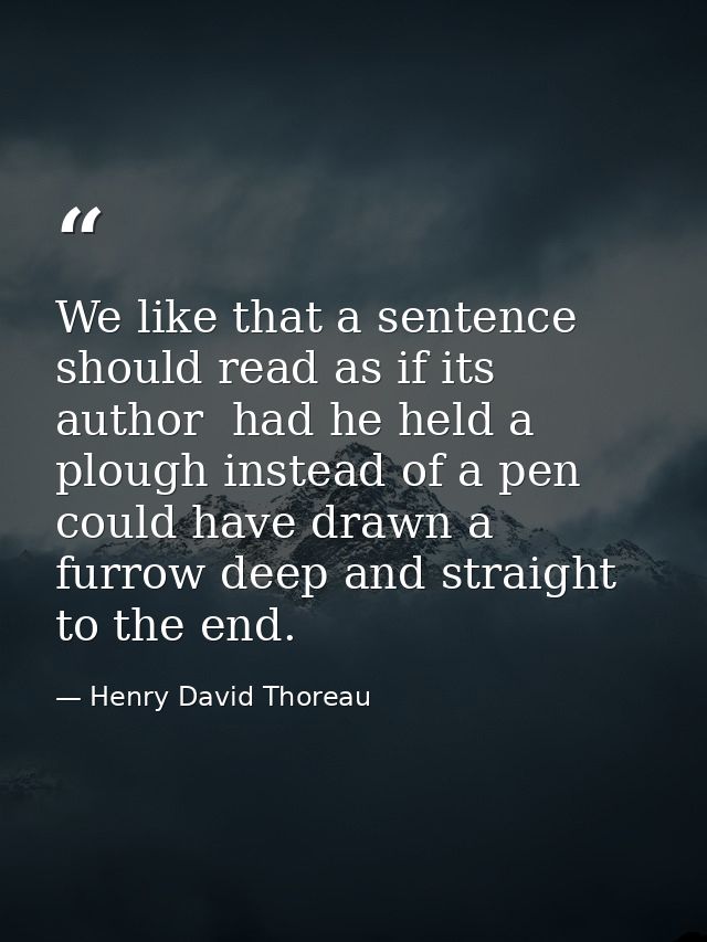 We like that a sentence should read as if its author  had he held a plough instead of a pen  could have drawn a furrow d — Henry David Thoreau