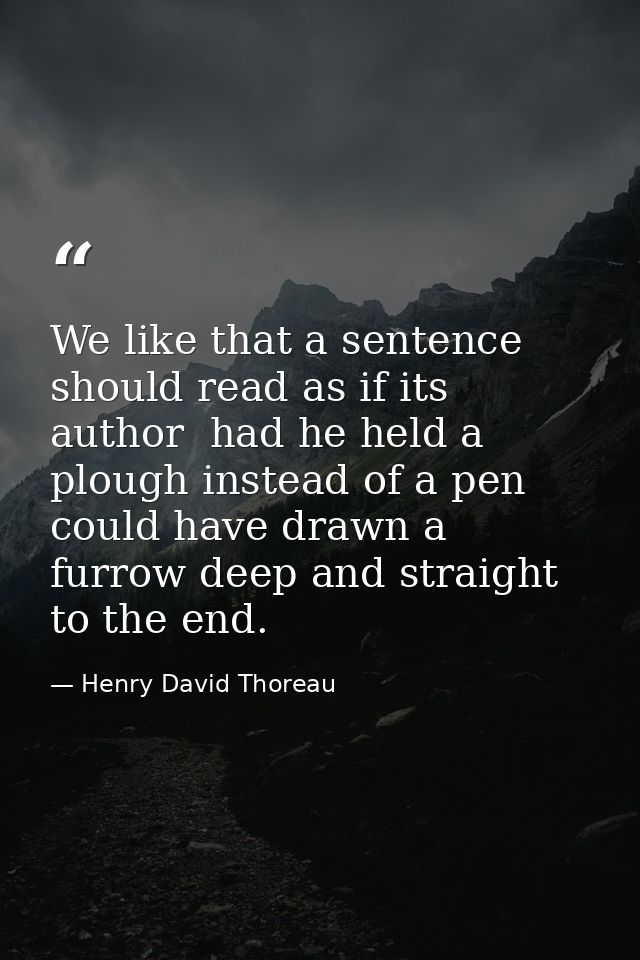 We like that a sentence should read as if its author  had he held a plough instead of a pen  could have drawn a furrow d — Henry David Thoreau