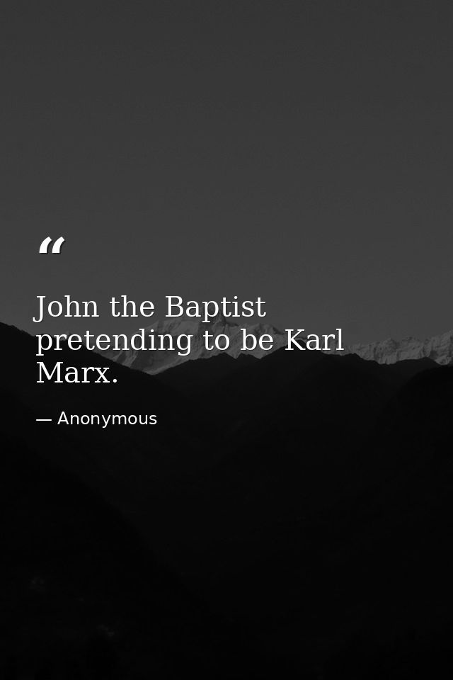 John the Baptist pretending to be Karl Marx. — Anonymous