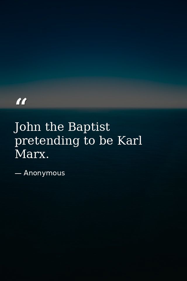 John the Baptist pretending to be Karl Marx. — Anonymous