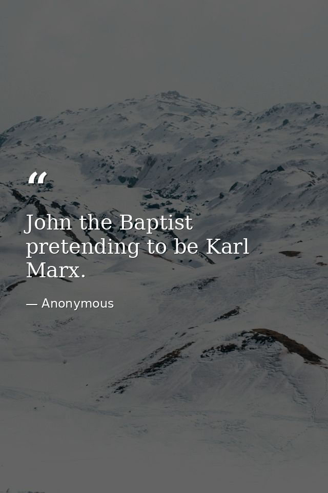 John the Baptist pretending to be Karl Marx. — Anonymous