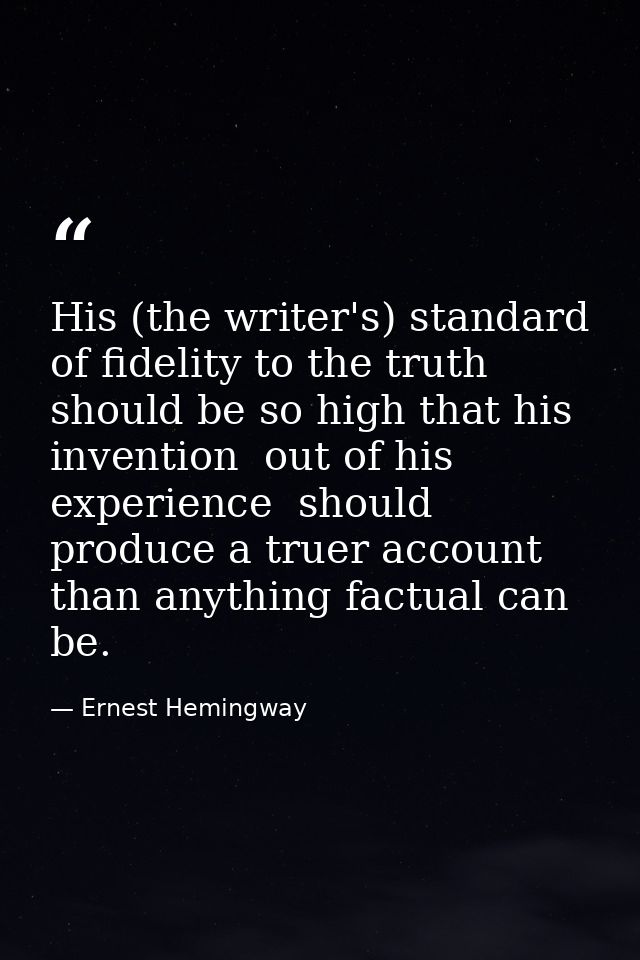 His (the writer's) standard of fidelity to the truth should be so high that his invention  out of his experience  should — Ernest Hemingway