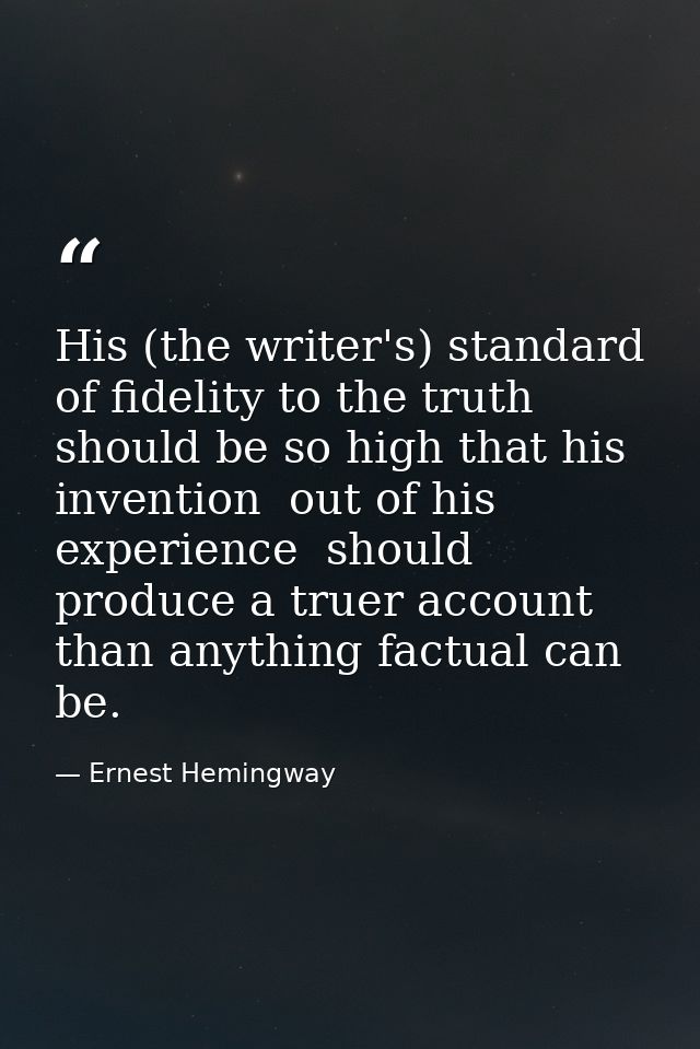 His (the writer's) standard of fidelity to the truth should be so high that his invention  out of his experience  should — Ernest Hemingway