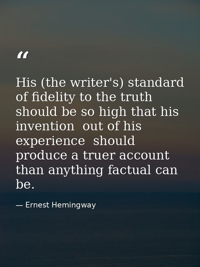 His (the writer's) standard of fidelity to the truth should be so high that his invention  out of his experience  should — Ernest Hemingway