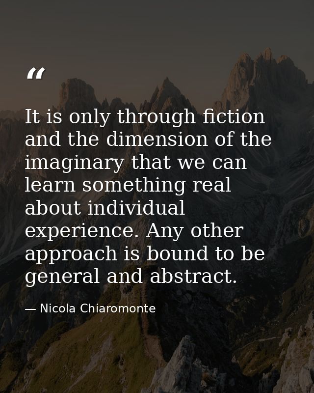 It is only through fiction and the dimension of the imaginary that we can learn something real about individual experien — Nicola Chiaromonte