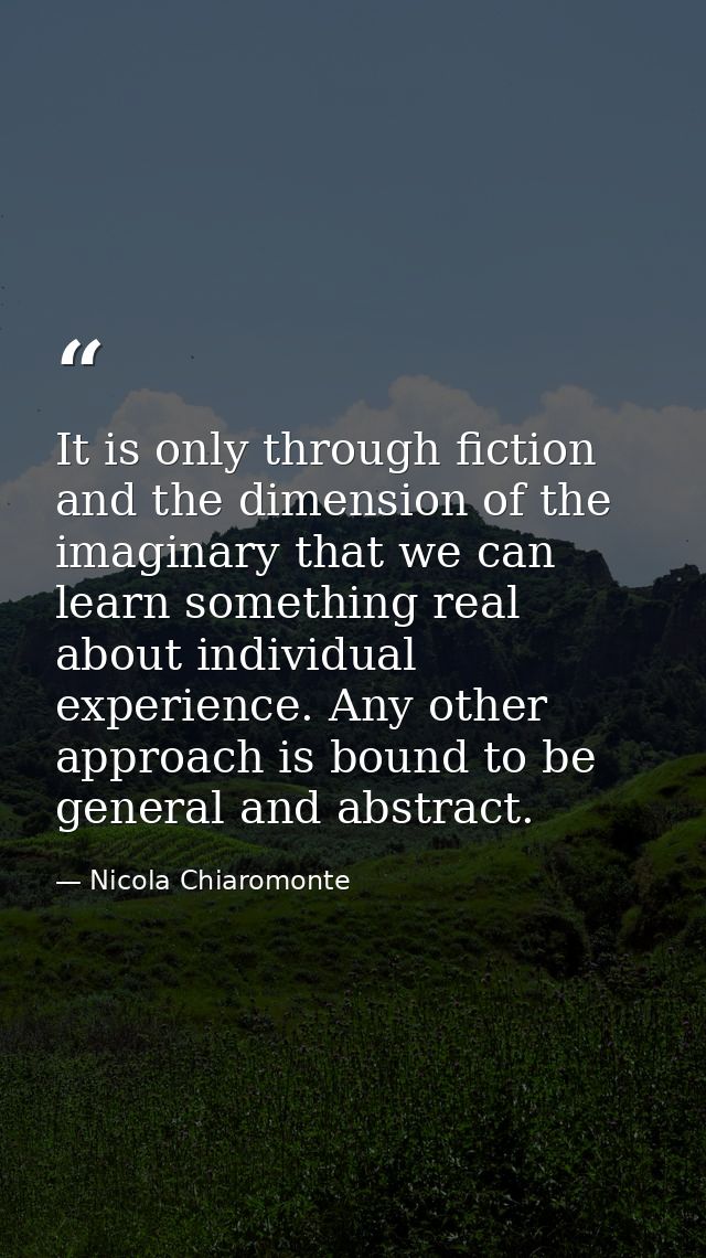 It is only through fiction and the dimension of the imaginary that we can learn something real about individual experien — Nicola Chiaromonte