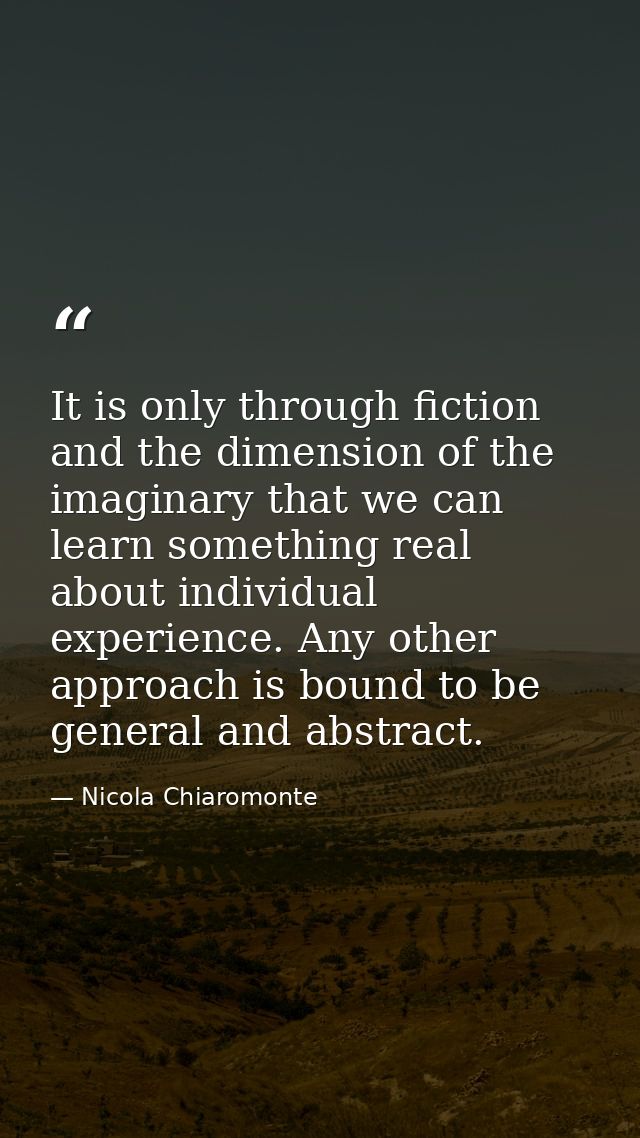 It is only through fiction and the dimension of the imaginary that we can learn something real about individual experien — Nicola Chiaromonte
