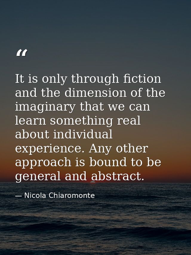 It is only through fiction and the dimension of the imaginary that we can learn something real about individual experien — Nicola Chiaromonte