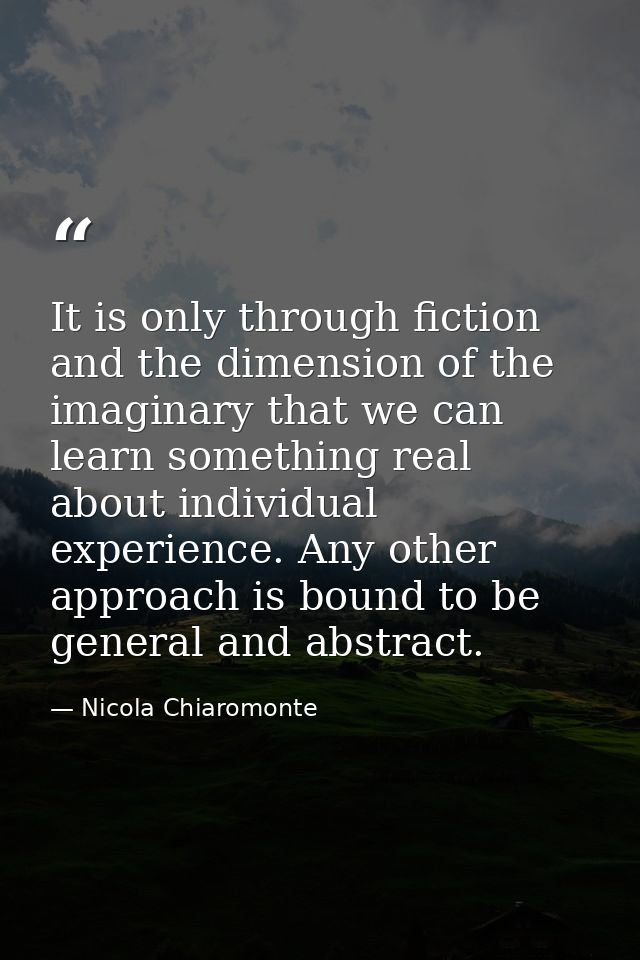 It is only through fiction and the dimension of the imaginary that we can learn something real about individual experien — Nicola Chiaromonte