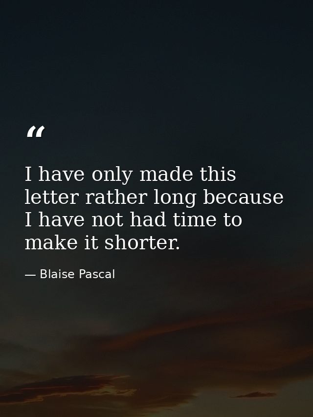 I have only made this letter rather long because I have not had time to make it shorter. — Blaise Pascal