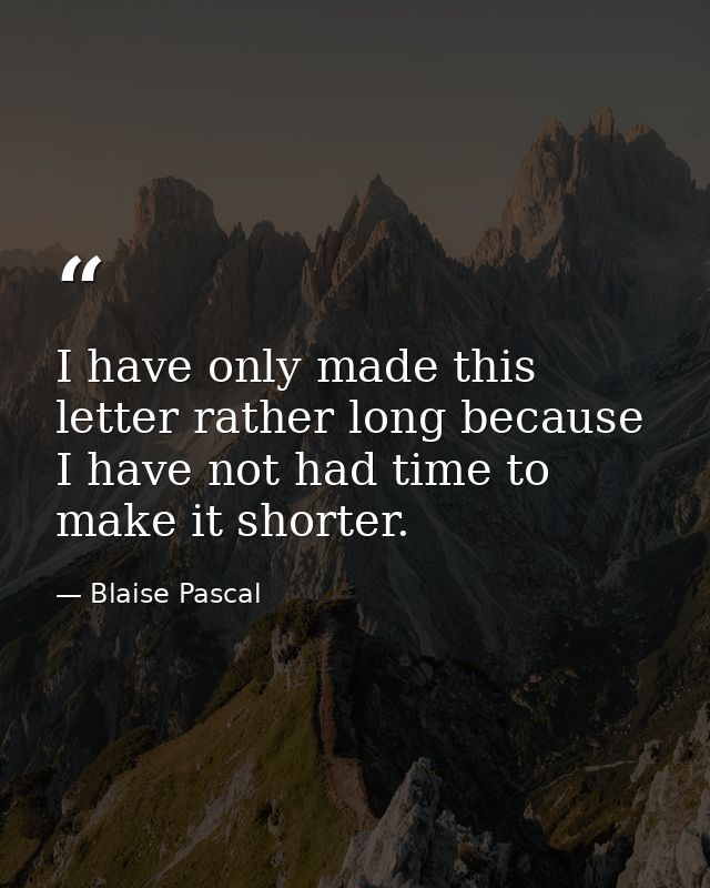 I have only made this letter rather long because I have not had time to make it shorter. — Blaise Pascal