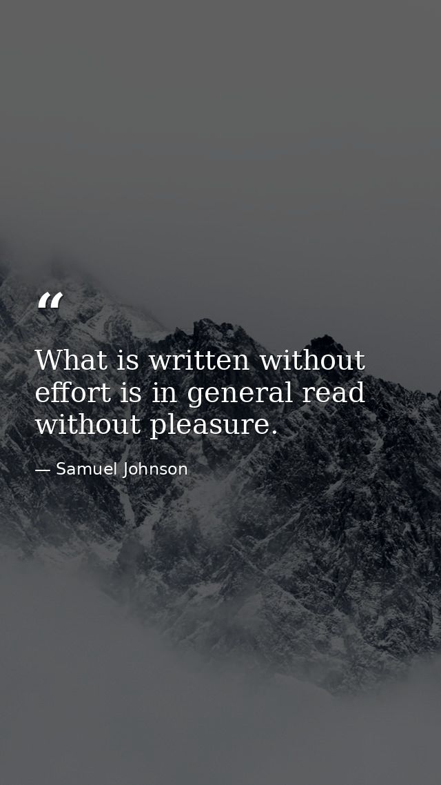 What is written without effort is in general read without pleasure. — Samuel Johnson