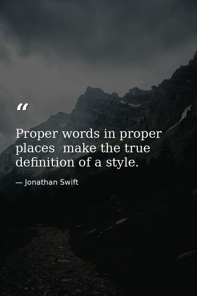Proper words in proper places  make the true definition of a style. — Jonathan Swift