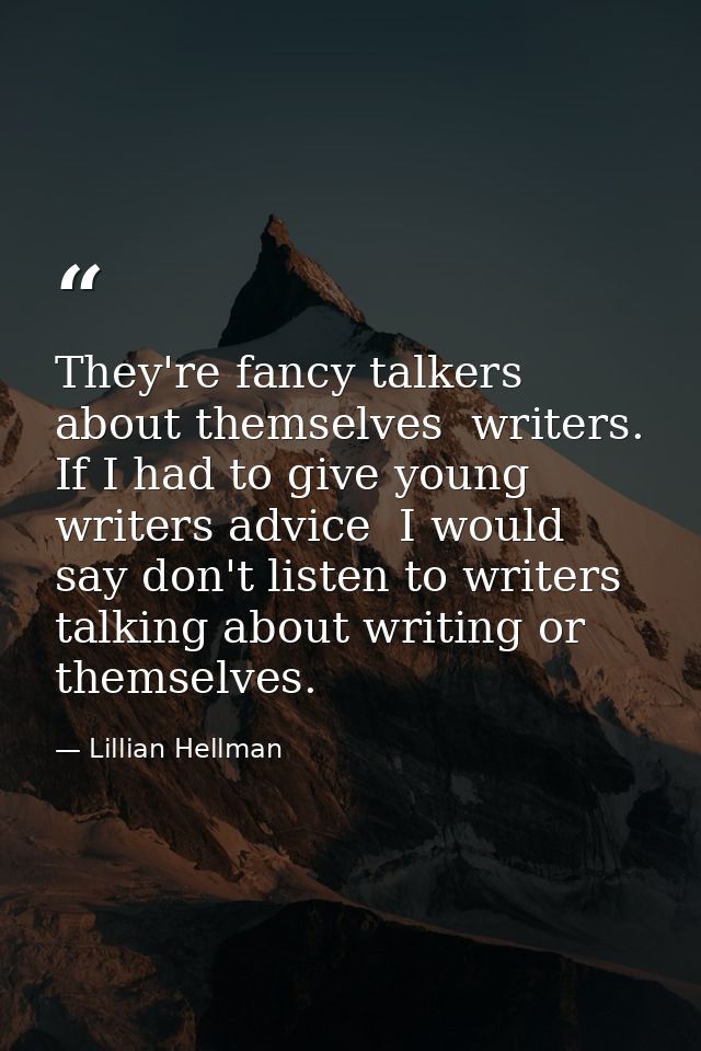 They're fancy talkers about themselves  writers. If I had to give young writers advice  I would say don't listen to writ — Lillian Hellman