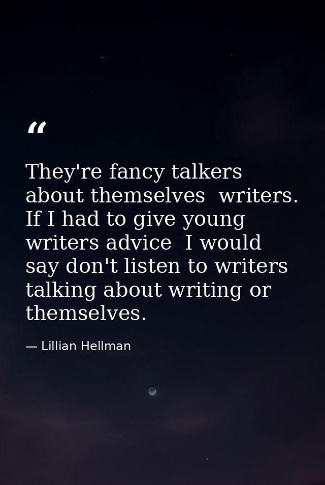 They're fancy talkers about themselves  writers. If I had to give young writers advice  I would say don't listen to writ — Lillian Hellman