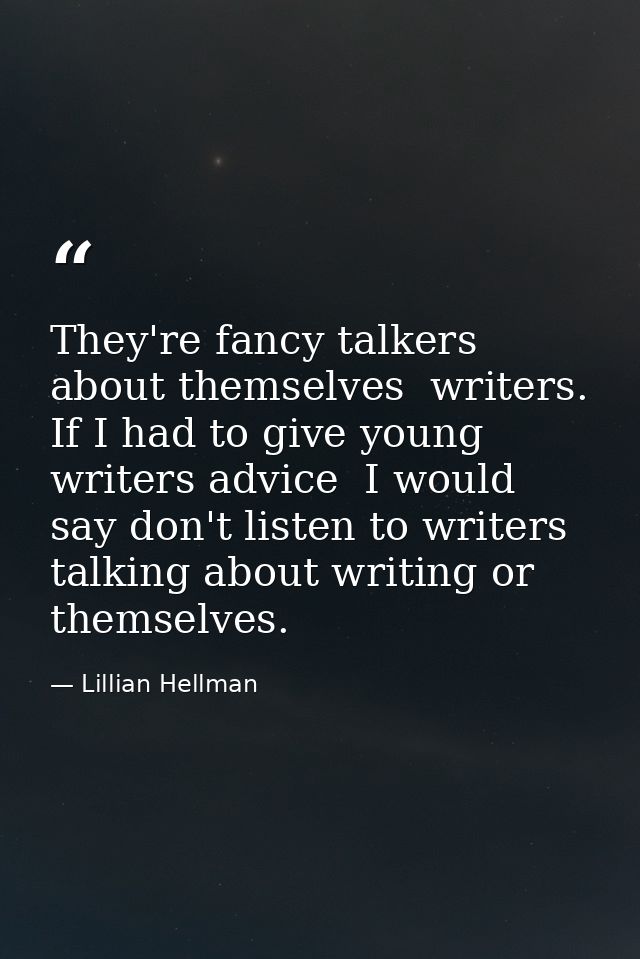 They're fancy talkers about themselves  writers. If I had to give young writers advice  I would say don't listen to writ — Lillian Hellman