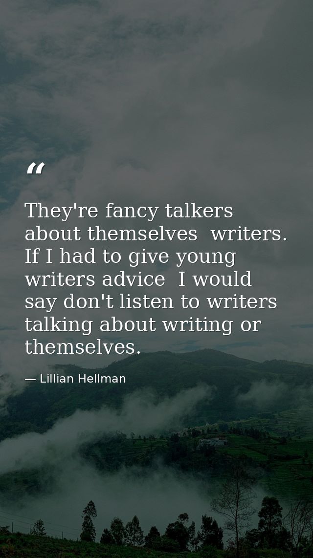 They're fancy talkers about themselves  writers. If I had to give young writers advice  I would say don't listen to writ — Lillian Hellman