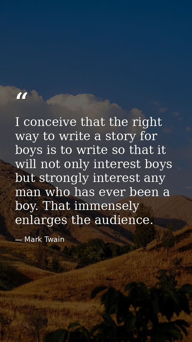 I conceive that the right way to write a story for boys is to write so that it will not only interest boys but strongly  — Mark Twain