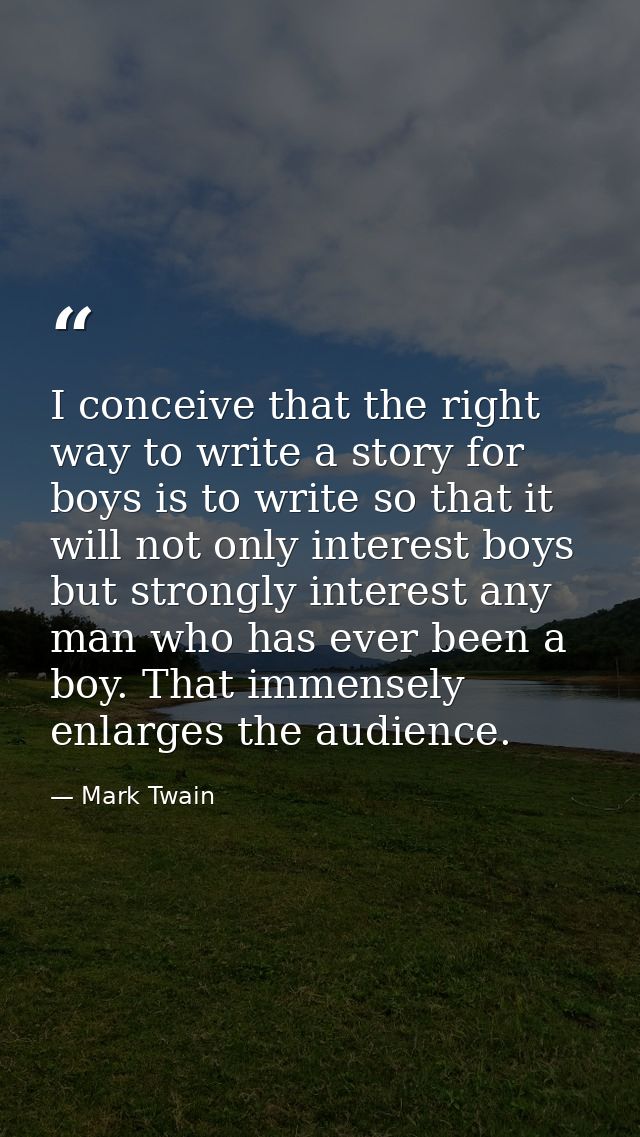I conceive that the right way to write a story for boys is to write so that it will not only interest boys but strongly  — Mark Twain