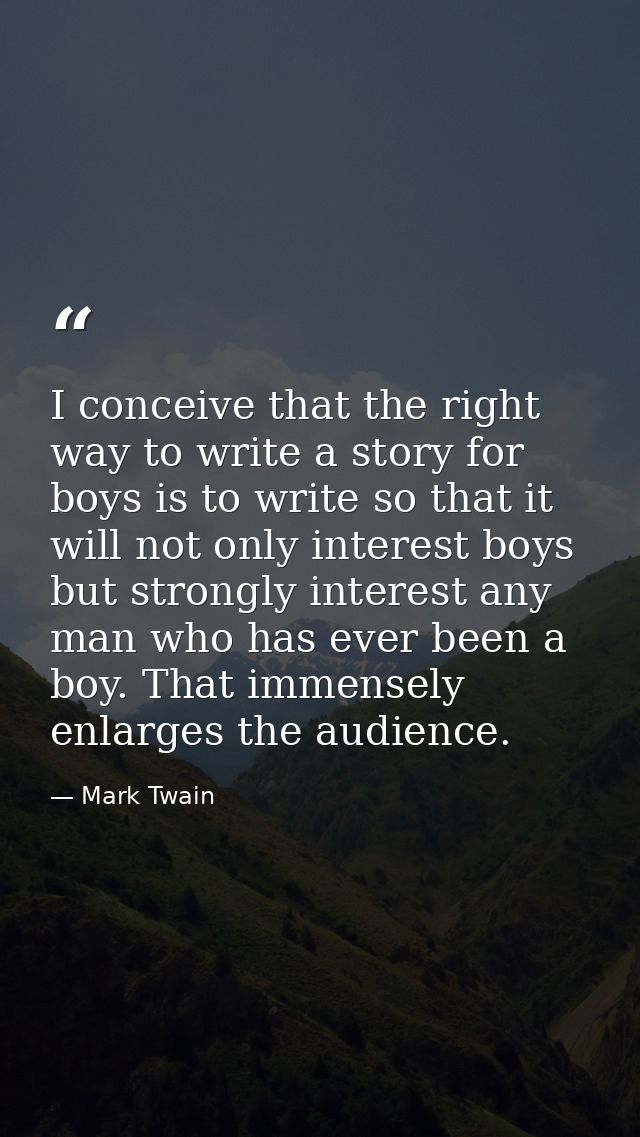 I conceive that the right way to write a story for boys is to write so that it will not only interest boys but strongly  — Mark Twain